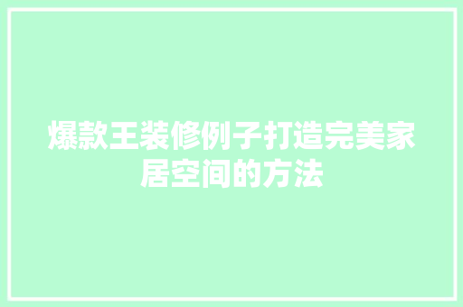 爆款王装修例子打造完美家居空间的方法  第1张