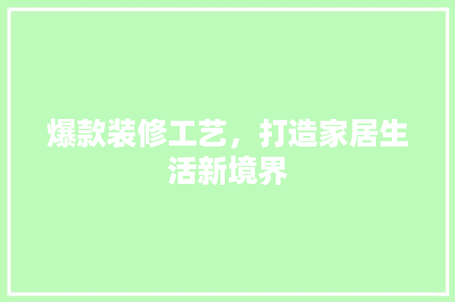 爆款装修工艺，打造家居生活新境界