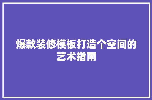 爆款装修模板打造个空间的艺术指南