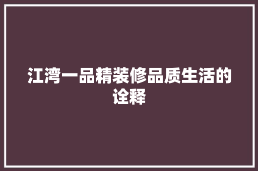 江湾一品精装修品质生活的诠释