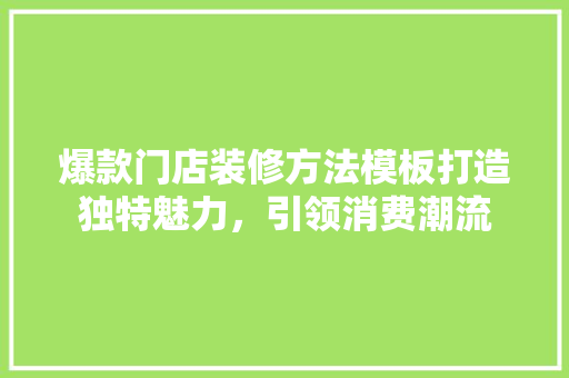 爆款门店装修方法模板打造独特魅力，引领消费潮流  第1张