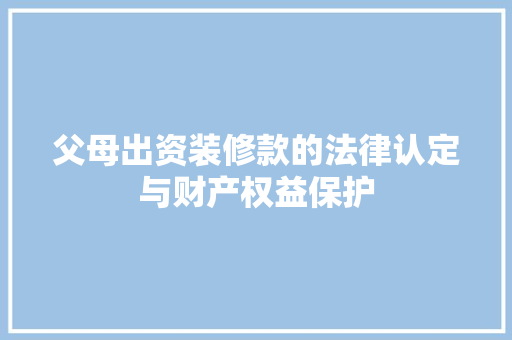 父母出资装修款的法律认定与财产权益保护