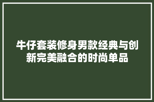 牛仔套装修身男款经典与创新完美融合的时尚单品