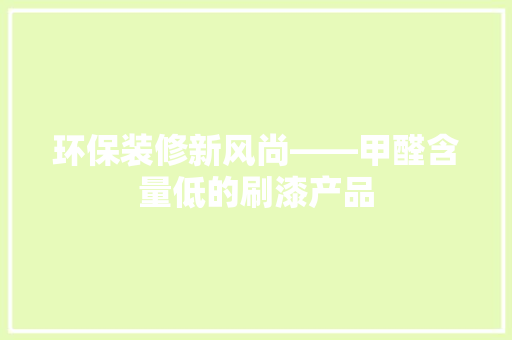环保装修新风尚——甲醛含量低的刷漆产品