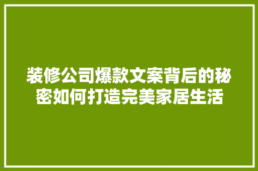 装修公司爆款文案背后的秘密如何打造完美家居生活
