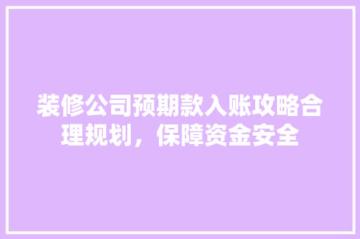 装修公司预期款入账攻略合理规划，保障资金安全