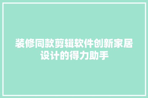装修同款剪辑软件创新家居设计的得力助手
