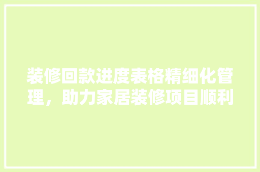 装修回款进度表格精细化管理，助力家居装修项目顺利进行