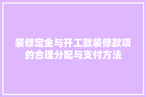 装修定金与开工款装修款项的合理分配与支付方法