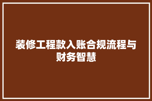 装修工程款入账合规流程与财务智慧