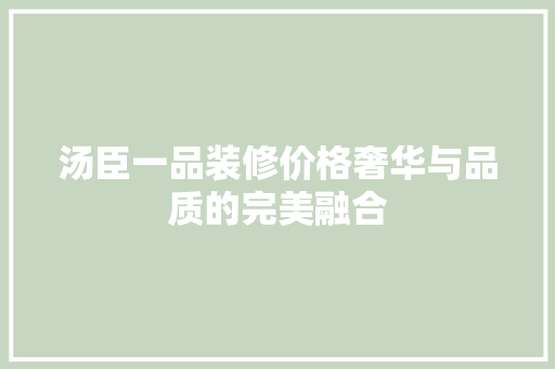 汤臣一品装修价格奢华与品质的完美融合