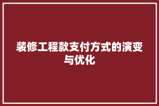 装修工程款支付方式的演变与优化