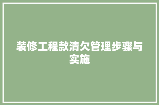 装修工程款清欠管理步骤与实施