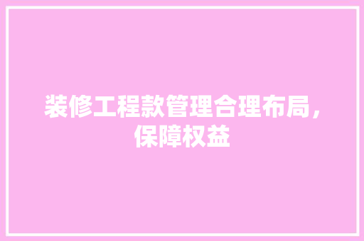 装修工程款管理合理布局，保障权益  第1张