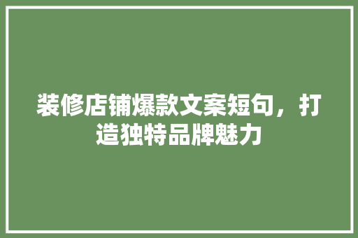 装修店铺爆款文案短句，打造独特品牌魅力