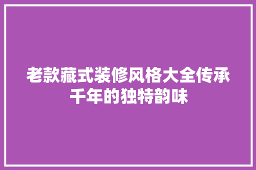 老款藏式装修风格大全传承千年的独特韵味