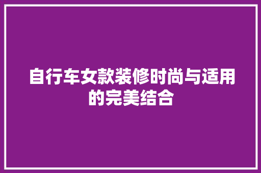 自行车女款装修时尚与适用的完美结合