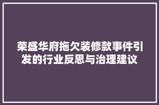荣盛华府拖欠装修款事件引发的行业反思与治理建议
