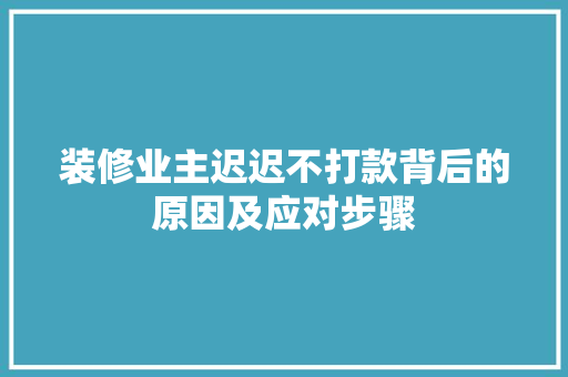 装修业主迟迟不打款背后的原因及应对步骤