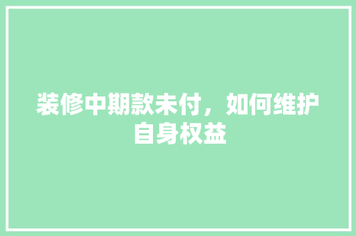 装修中期款未付，如何维护自身权益  第1张