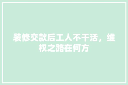 装修交款后工人不干活，维权之路在何方