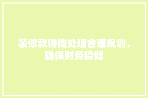 装修款待摊处理合理规划，确保财务稳健