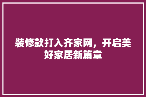 装修款打入齐家网，开启美好家居新篇章