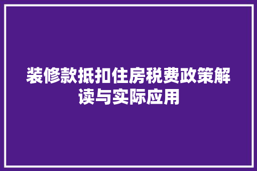装修款抵扣住房税费政策解读与实际应用