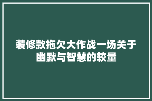 装修款拖欠大作战一场关于幽默与智慧的较量