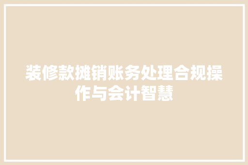 装修款摊销账务处理合规操作与会计智慧