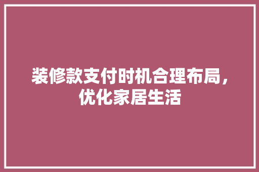 装修款支付时机合理布局，优化家居生活