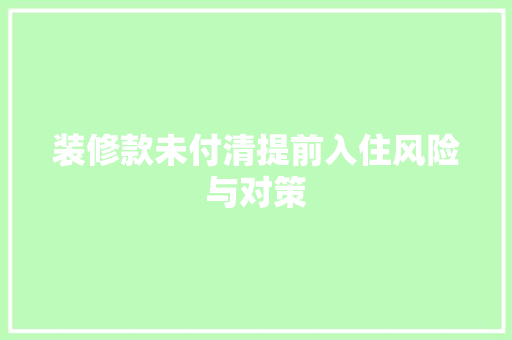 装修款未付清提前入住风险与对策