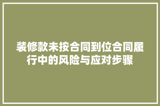 装修款未按合同到位合同履行中的风险与应对步骤
