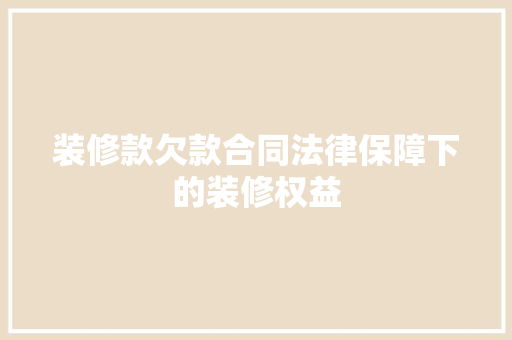 装修款欠款合同法律保障下的装修权益