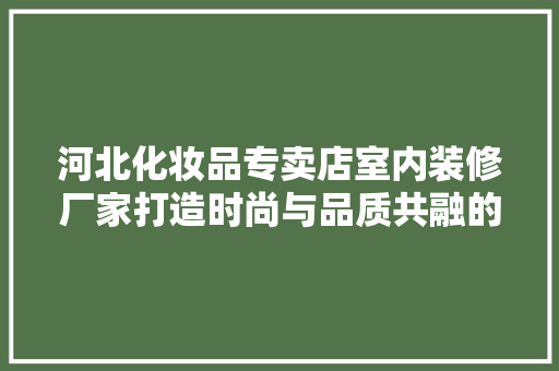 河北化妆品专卖店室内装修厂家打造时尚与品质共融的购物空间