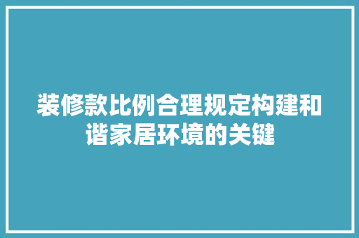 装修款比例合理规定构建和谐家居环境的关键