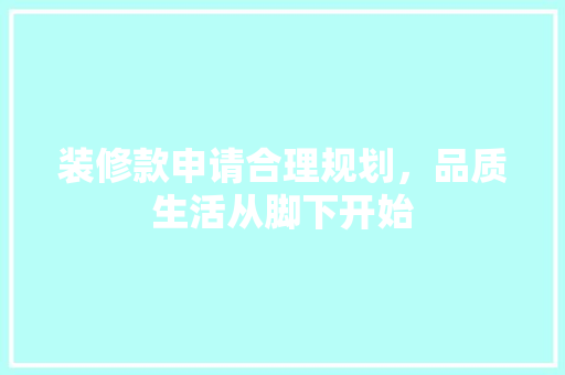 装修款申请合理规划，品质生活从脚下开始