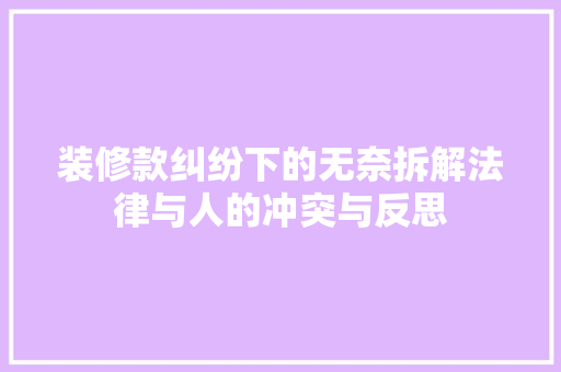 装修款纠纷下的无奈拆解法律与人的冲突与反思