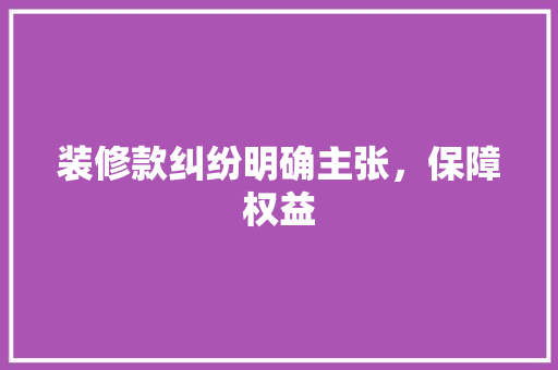装修款纠纷明确主张，保障权益