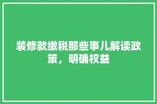 装修款缴税那些事儿解读政策，明确权益