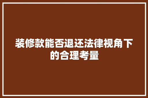 装修款能否退还法律视角下的合理考量