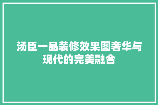 汤臣一品装修效果图奢华与现代的完美融合