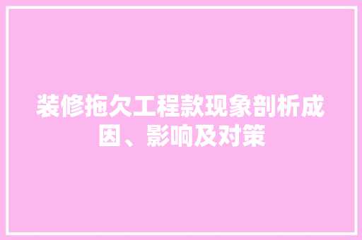 装修拖欠工程款现象剖析成因、影响及对策