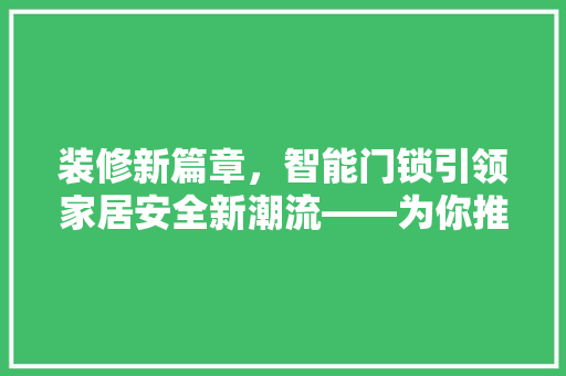 装修新篇章，智能门锁引领家居安全新潮流——为你推荐三款优质门锁