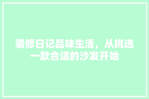 装修日记品味生活，从挑选一款合适的沙发开始