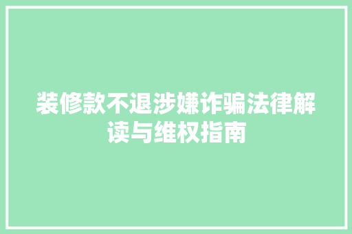 装修款不退涉嫌诈骗法律解读与维权指南
