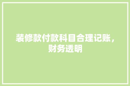 装修款付款科目合理记账，财务透明