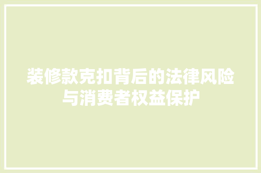 装修款克扣背后的法律风险与消费者权益保护