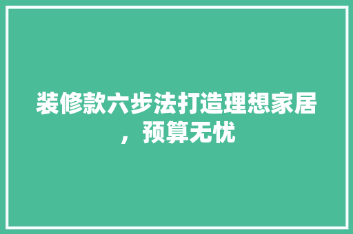 装修款六步法打造理想家居，预算无忧