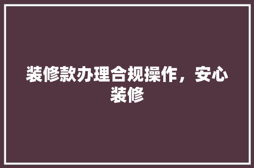 装修款办理合规操作，安心装修